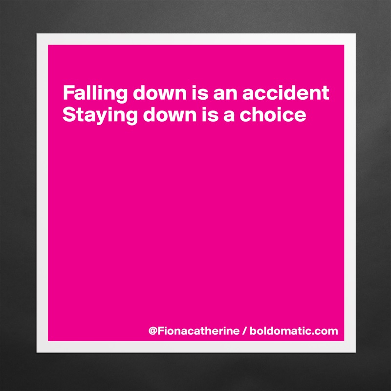 
Falling down is an accident
Staying down is a choice








 Matte White Poster Print Statement Custom 