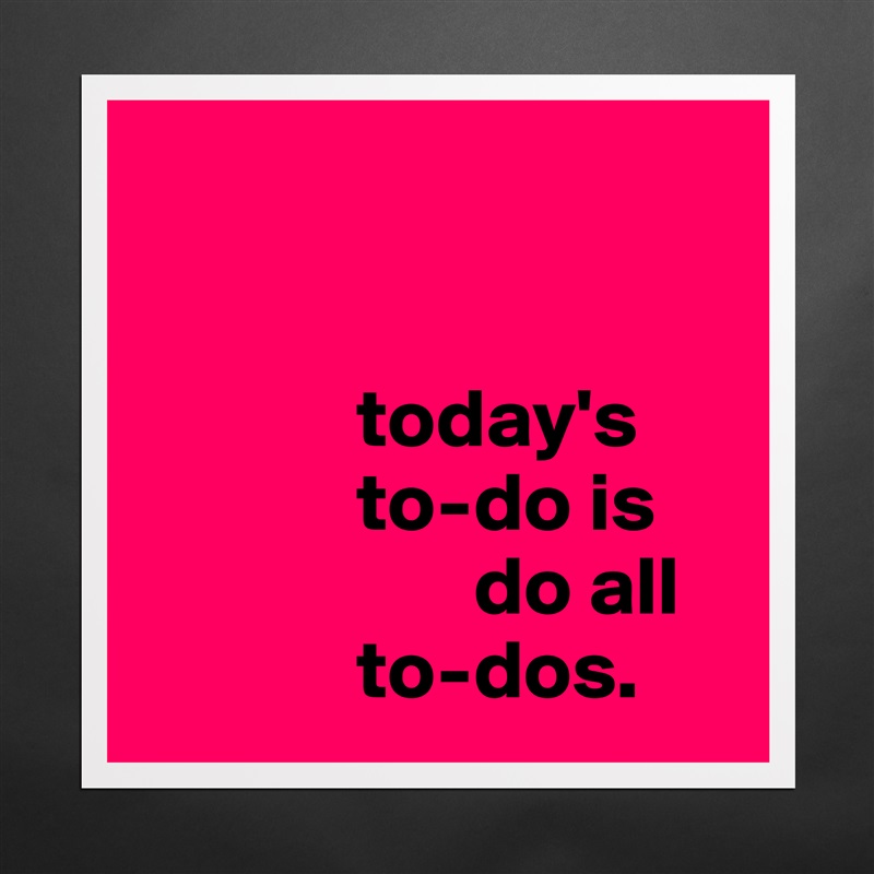 


             today's
             to-do is                
                    do all 
             to-dos. Matte White Poster Print Statement Custom 