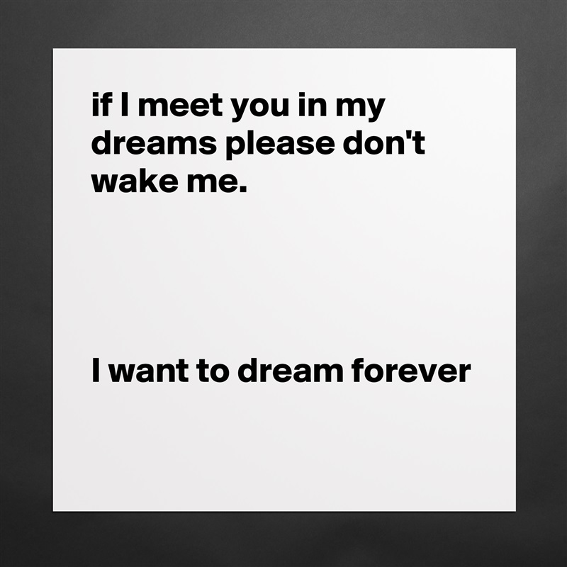 if I meet you in my dreams please don't wake me.




I want to dream forever

 Matte White Poster Print Statement Custom 