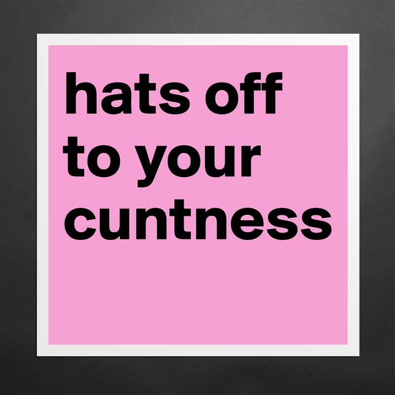 hats off to your cuntness
 Matte White Poster Print Statement Custom 