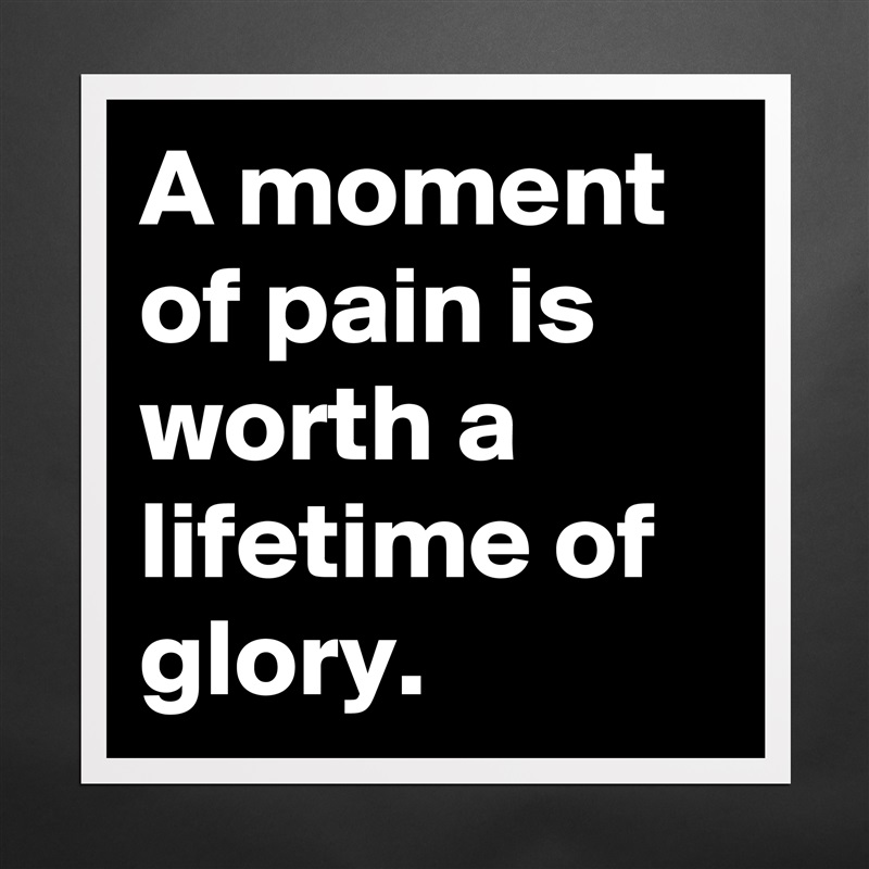 A moment of pain is worth a lifetime of glory.  Matte White Poster Print Statement Custom 