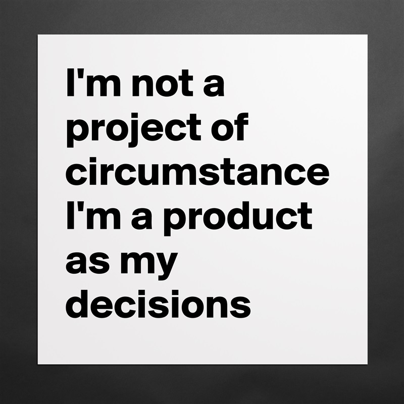 I'm not a project of circumstance I'm a product as my  decisions Matte White Poster Print Statement Custom 