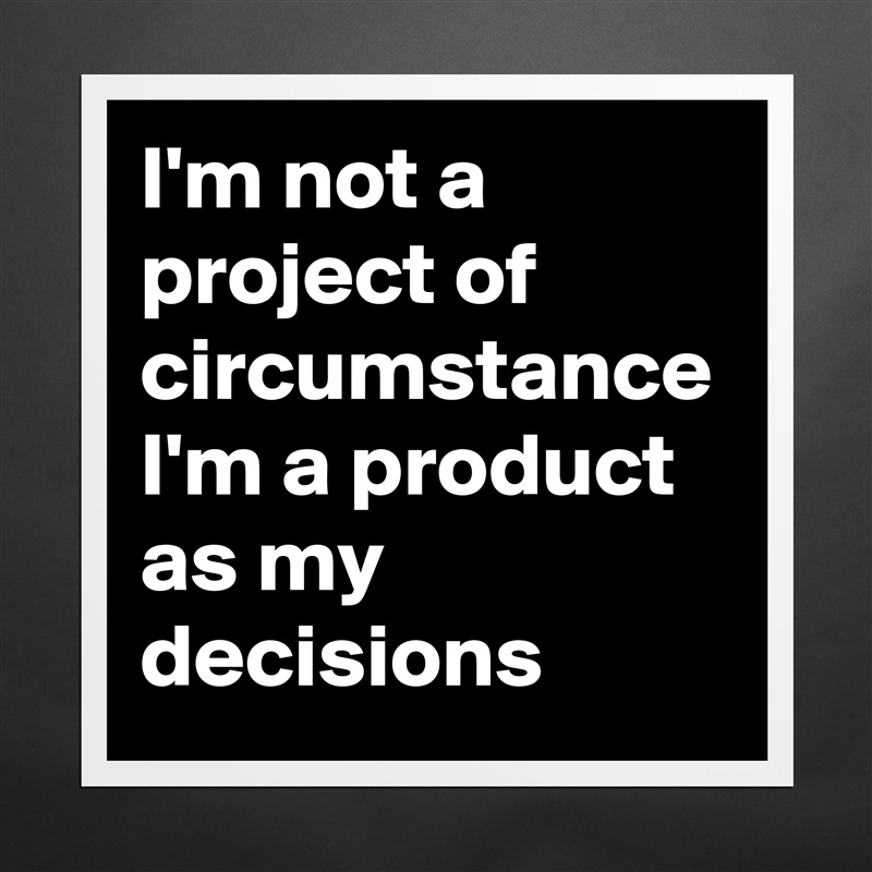 I'm not a project of circumstance I'm a product as my  decisions Matte White Poster Print Statement Custom 