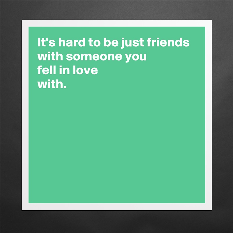 It's hard to be just friends with someone you 
fell in love 
with.






 Matte White Poster Print Statement Custom 