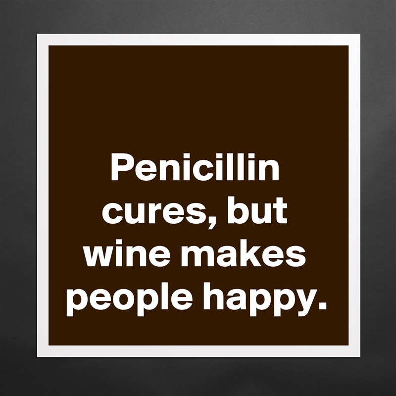 

Penicillin cures, but wine makes people happy. Matte White Poster Print Statement Custom 