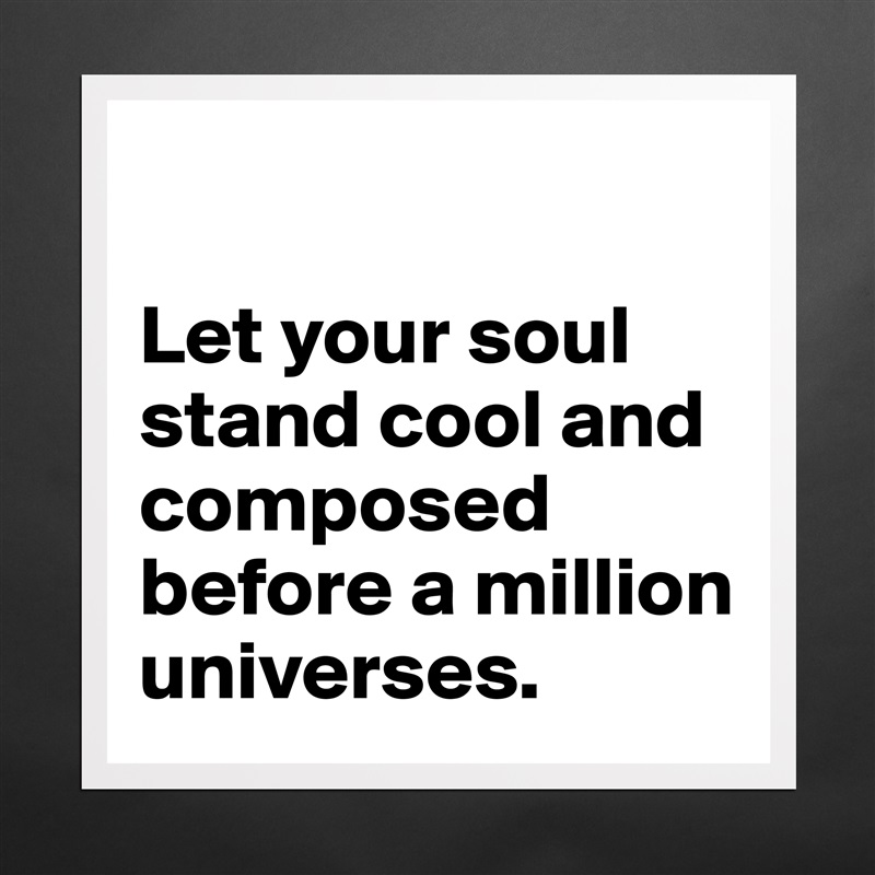 

Let your soul stand cool and composed before a million universes.  Matte White Poster Print Statement Custom 