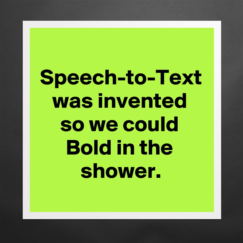 Speech-to-Text was invented
so we could Bold in the shower. Matte White Poster Print Statement Custom 