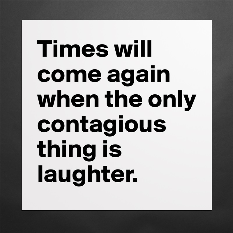 Times will come again when the only contagious thing is laughter. Matte White Poster Print Statement Custom 