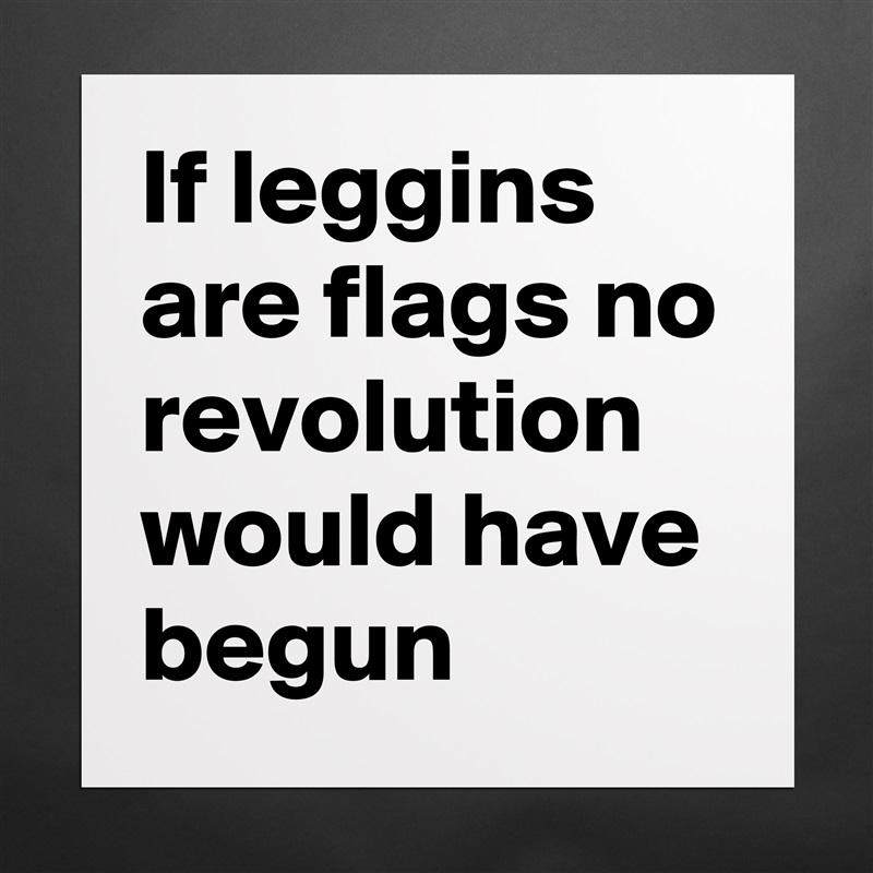If leggins are flags no revolution would have begun  Matte White Poster Print Statement Custom 