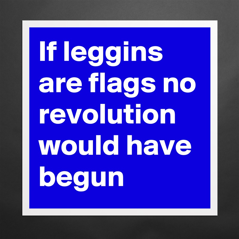 If leggins are flags no revolution would have begun  Matte White Poster Print Statement Custom 