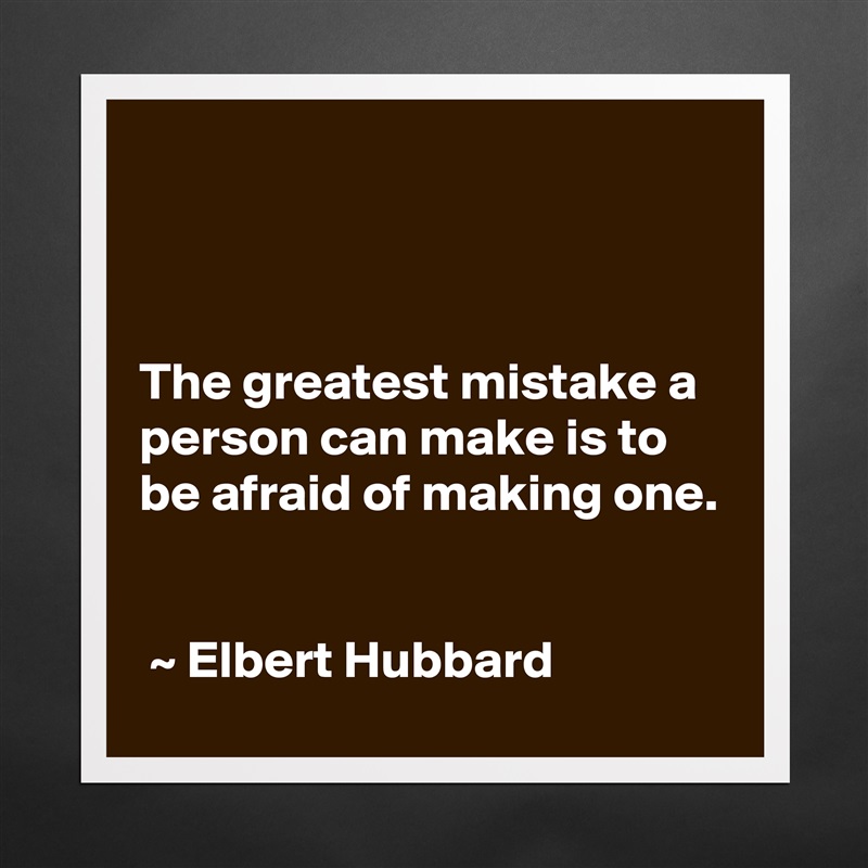 



The greatest mistake a person can make is to be afraid of making one.


 ~ Elbert Hubbard Matte White Poster Print Statement Custom 