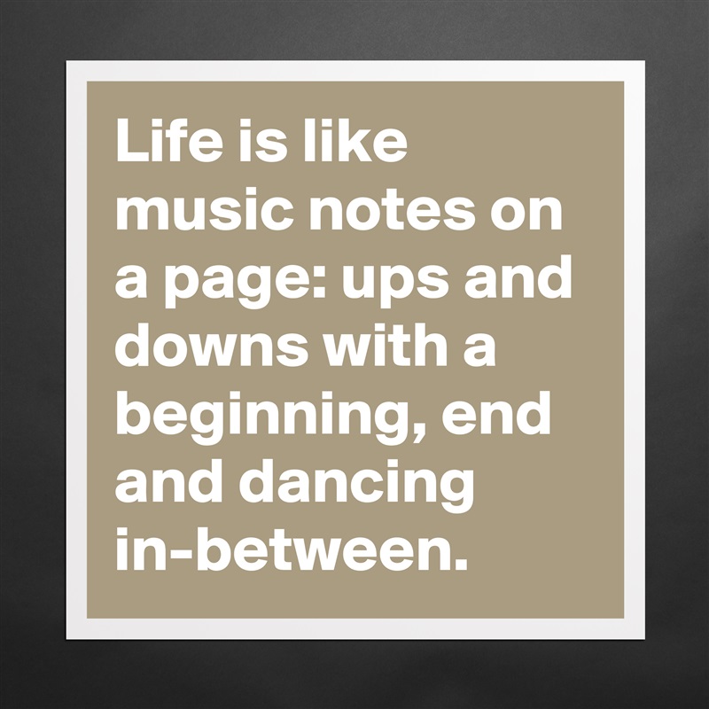 Life is like music notes on a page: ups and downs with a beginning, end and dancing in-between. Matte White Poster Print Statement Custom 