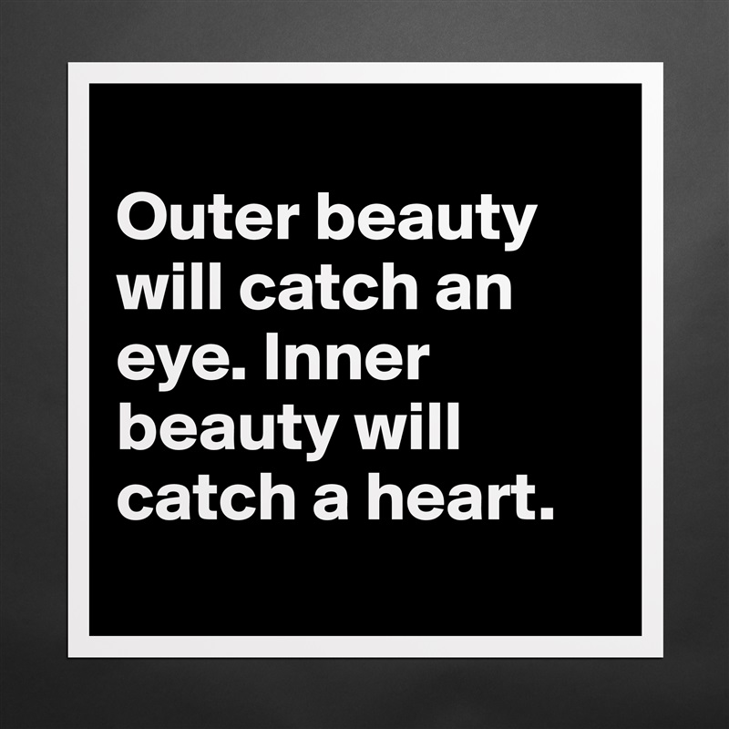 
Outer beauty will catch an eye. Inner beauty will catch a heart. 
 Matte White Poster Print Statement Custom 