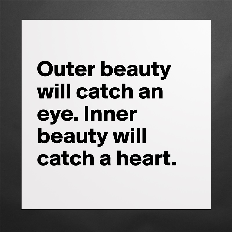 
Outer beauty will catch an eye. Inner beauty will catch a heart. 
 Matte White Poster Print Statement Custom 