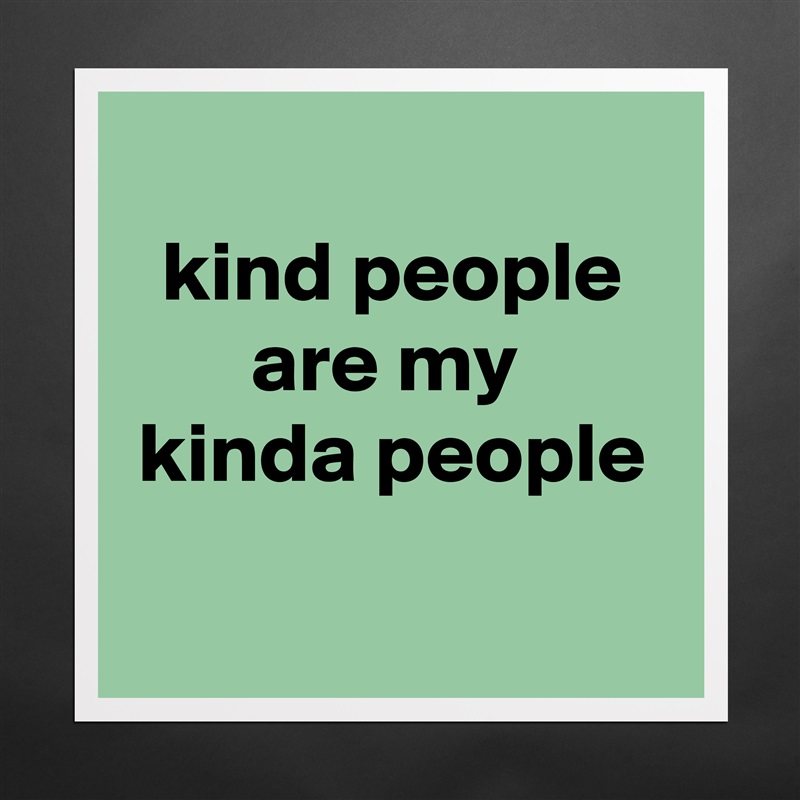 
kind people
are my 
kinda people

 Matte White Poster Print Statement Custom 