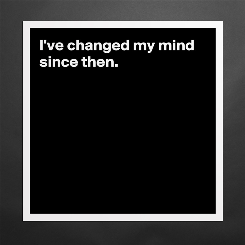 I've changed my mind since then.







 Matte White Poster Print Statement Custom 