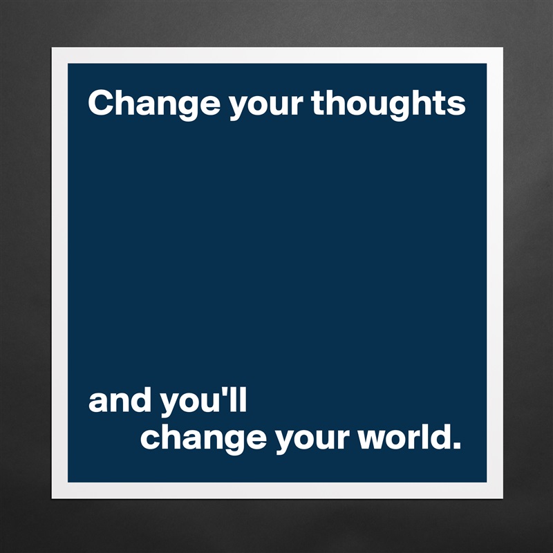 Change your thoughts







and you'll
       change your world. Matte White Poster Print Statement Custom 