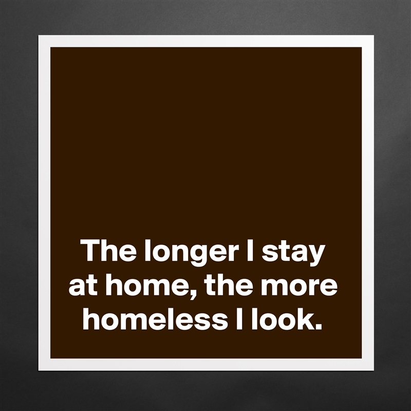 




The longer I stay at home, the more homeless I look. Matte White Poster Print Statement Custom 
