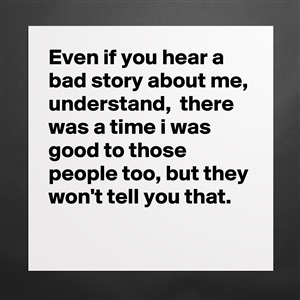 Even if you hear a bad story about me, understand, - Museum-Quality  Poster 16x16in by Bettydent - Boldomatic Shop