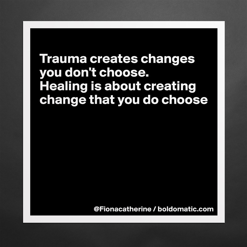 
Trauma creates changes 
you don't choose. 
Healing is about creating
change that you do choose






 Matte White Poster Print Statement Custom 