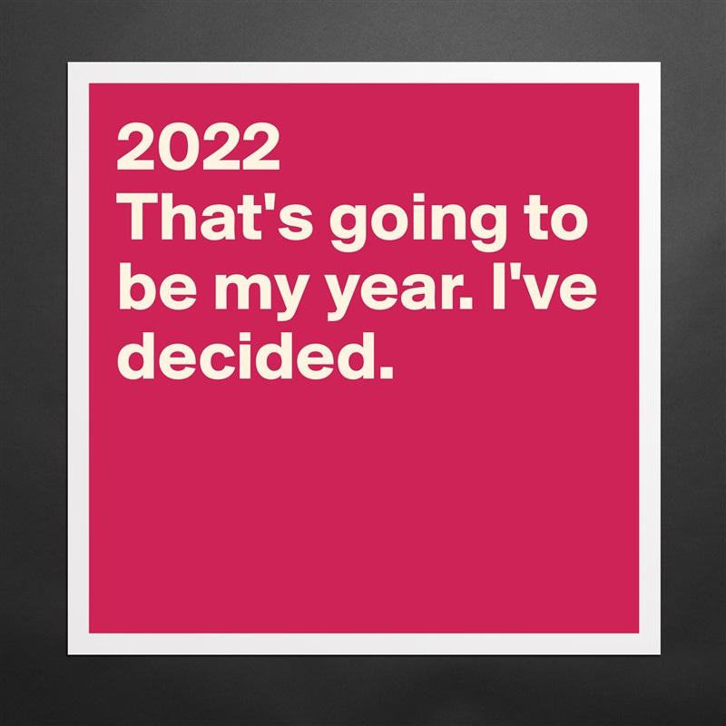 2022
That's going to be my year. I've decided.


 Matte White Poster Print Statement Custom 