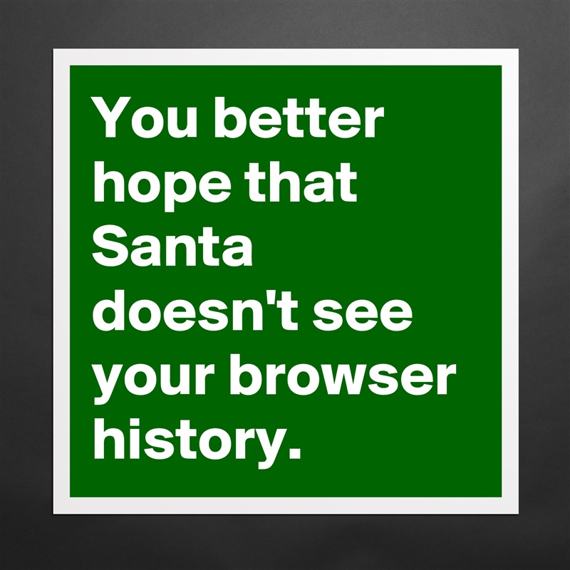 You better hope that Santa doesn't see your browser history. Matte White Poster Print Statement Custom 