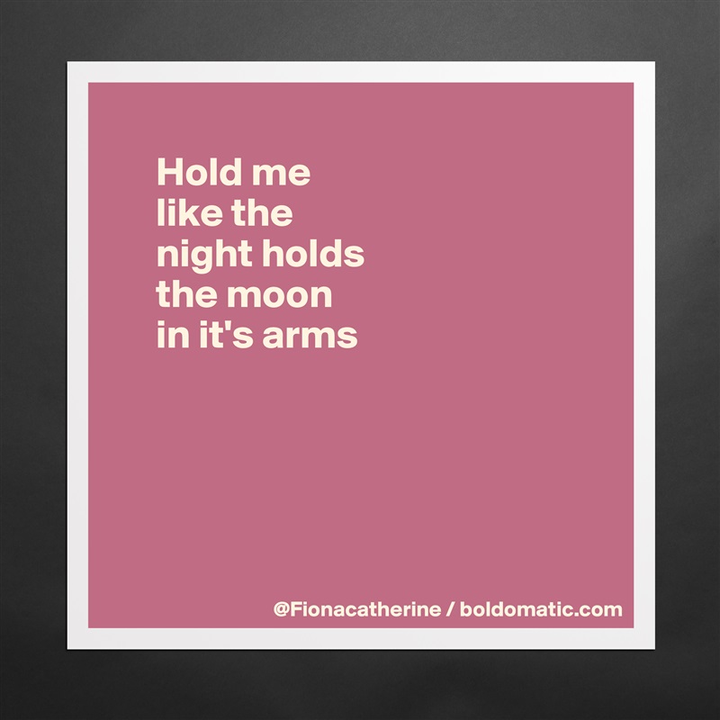 
     Hold me
     like the
     night holds
     the moon
     in it's arms





 Matte White Poster Print Statement Custom 