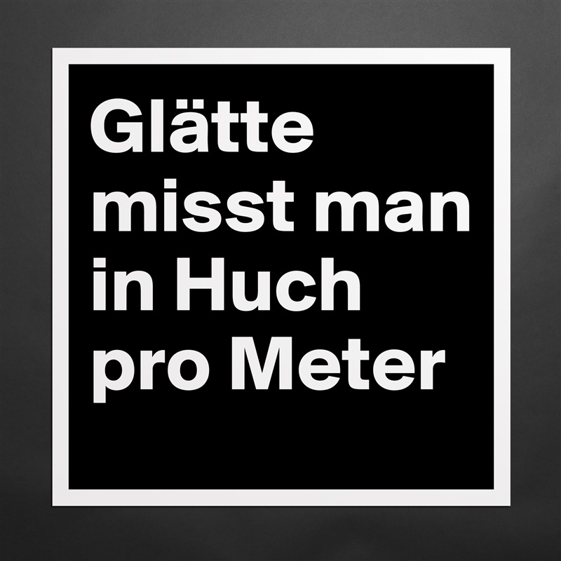 Glätte misst man in Huch pro Meter Matte White Poster Print Statement Custom 