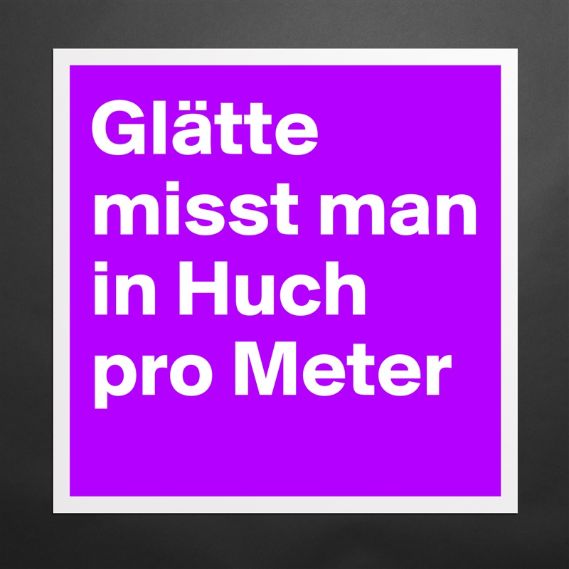 Glätte misst man in Huch pro Meter Matte White Poster Print Statement Custom 