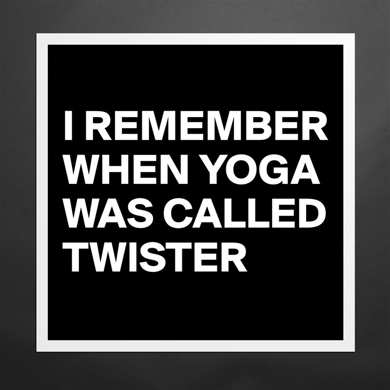 
I REMEMBER WHEN YOGA WAS CALLED TWISTER Matte White Poster Print Statement Custom 