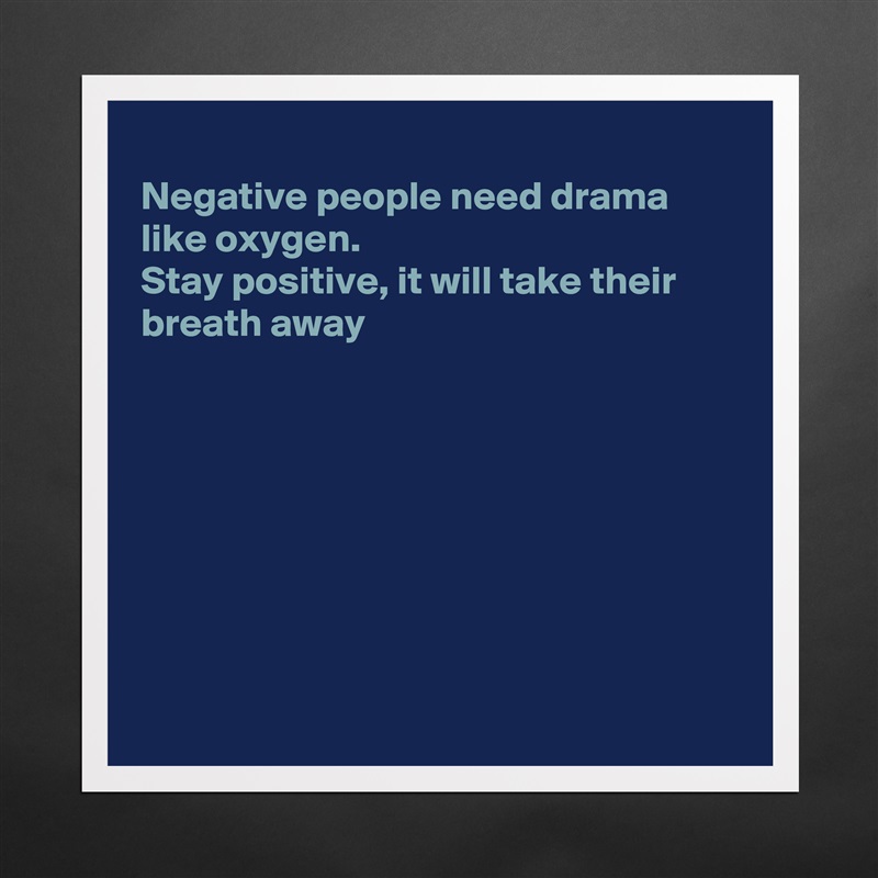 
Negative people need drama like oxygen.
Stay positive, it will take their breath away








 Matte White Poster Print Statement Custom 