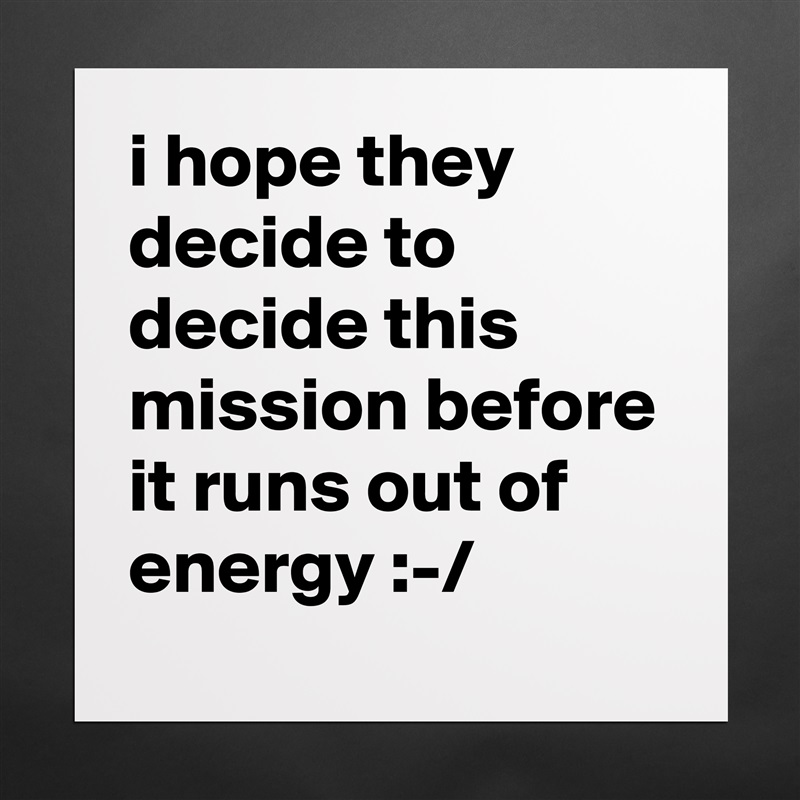 i hope they decide to decide this mission before it runs out of energy :-/ Matte White Poster Print Statement Custom 