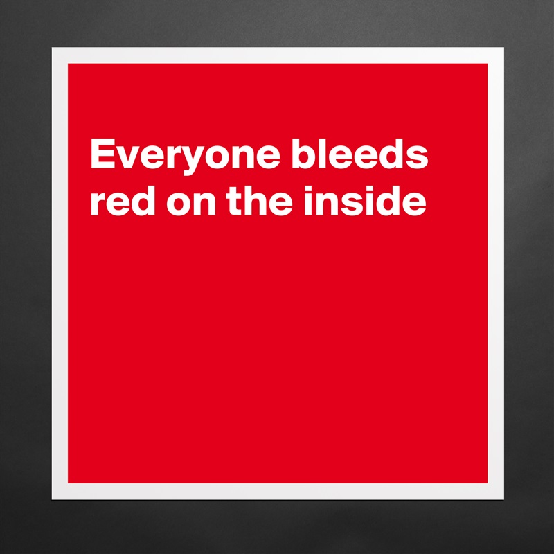 
Everyone bleeds red on the inside




 Matte White Poster Print Statement Custom 