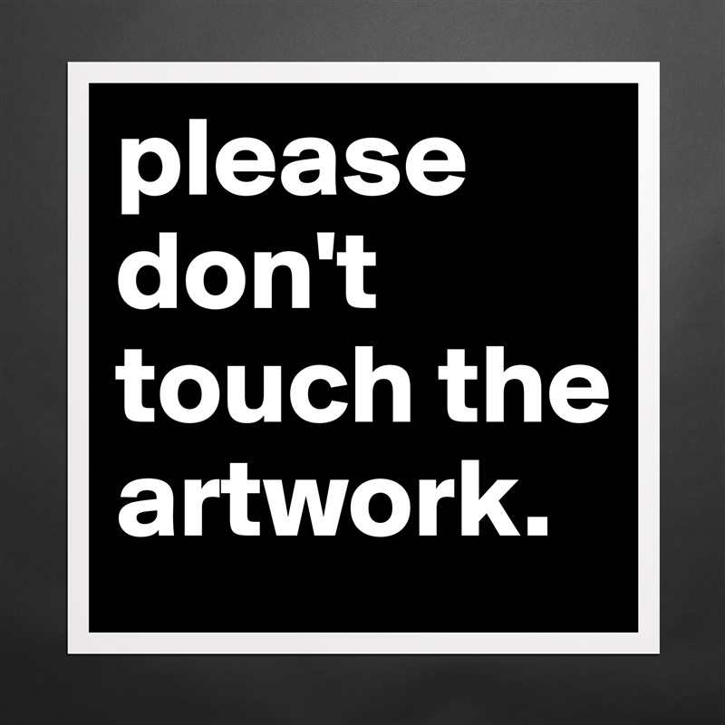 please don't touch the artwork.  Matte White Poster Print Statement Custom 