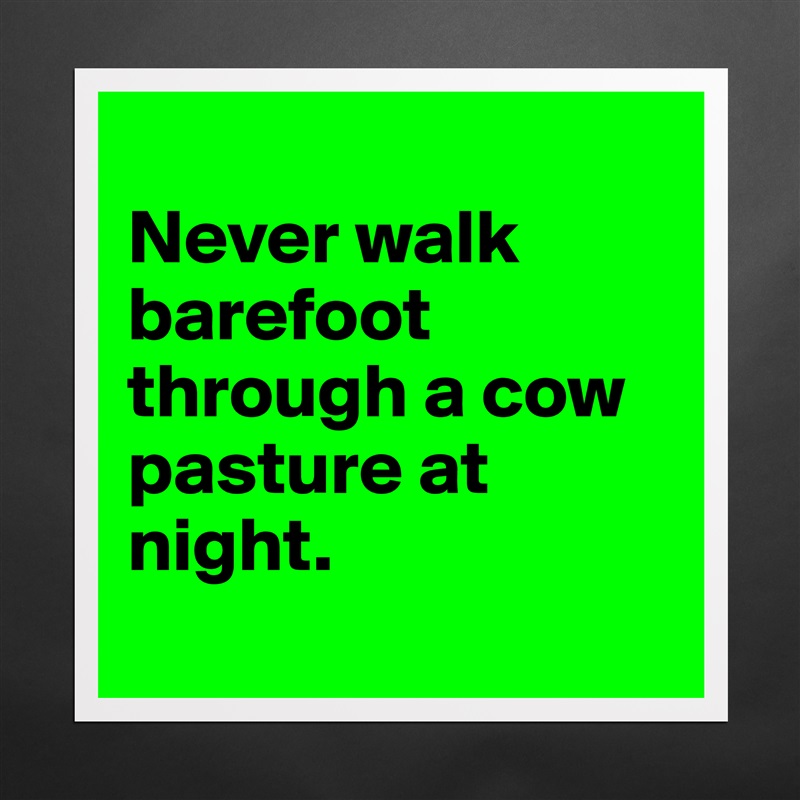 
Never walk barefoot through a cow pasture at night. 
 Matte White Poster Print Statement Custom 