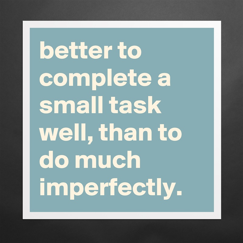 better to complete a small task well, than to do much imperfectly. Matte White Poster Print Statement Custom 