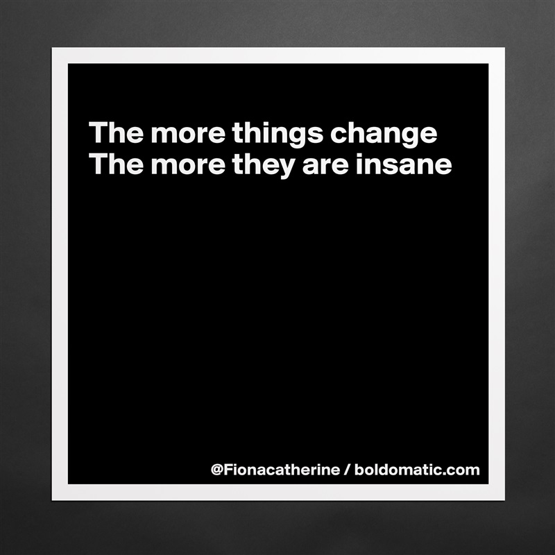 
The more things change
The more they are insane








 Matte White Poster Print Statement Custom 