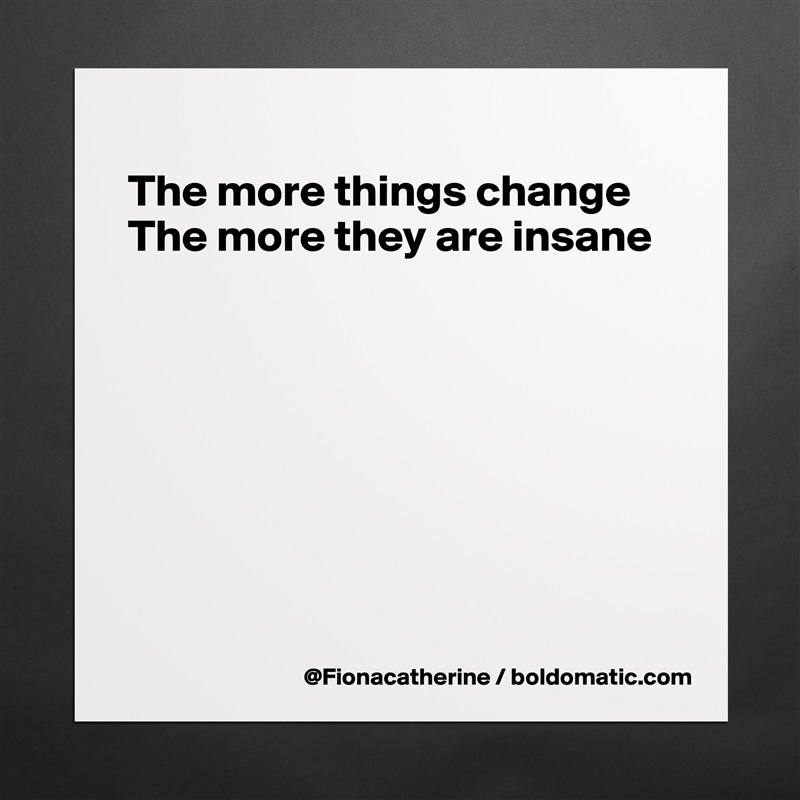 
The more things change
The more they are insane








 Matte White Poster Print Statement Custom 