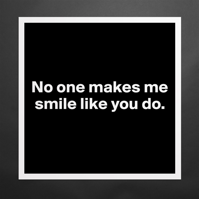 


No one makes me  
 smile like you do.


 Matte White Poster Print Statement Custom 