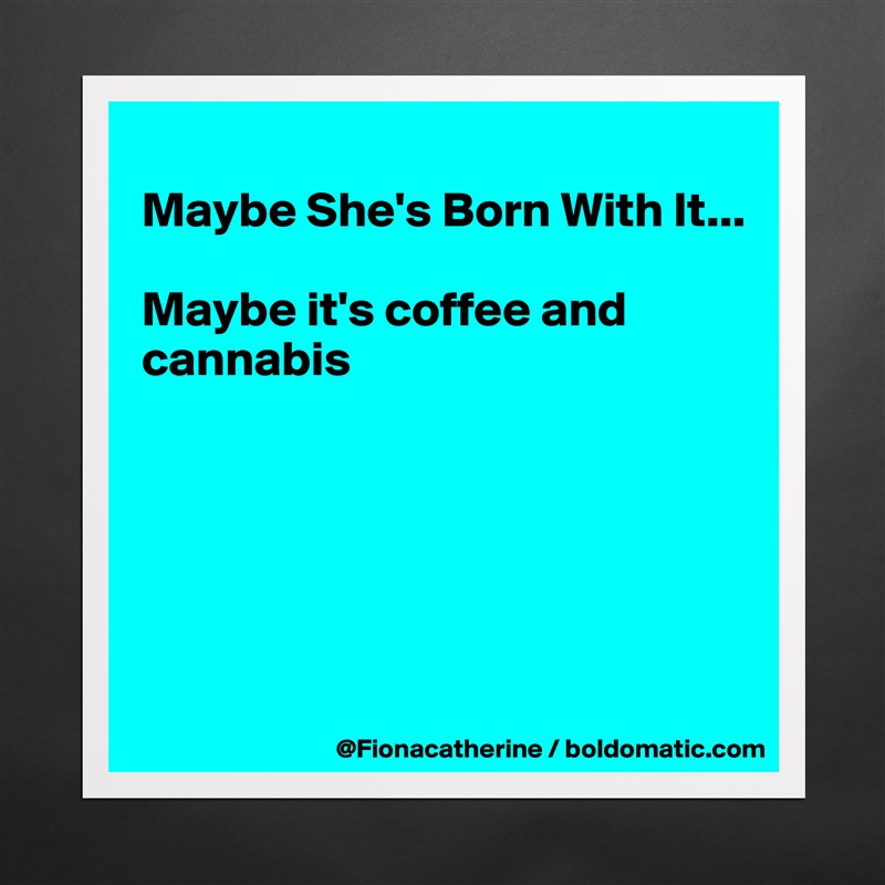 
Maybe She's Born With It...

Maybe it's coffee and
cannabis






 Matte White Poster Print Statement Custom 