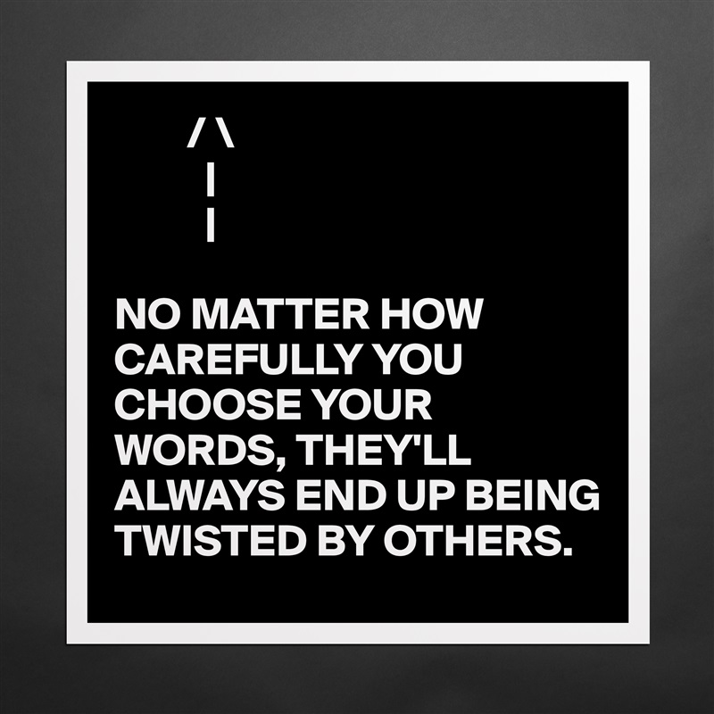         / \
          |
          |

NO MATTER HOW CAREFULLY YOU CHOOSE YOUR WORDS, THEY'LL ALWAYS END UP BEING TWISTED BY OTHERS. Matte White Poster Print Statement Custom 