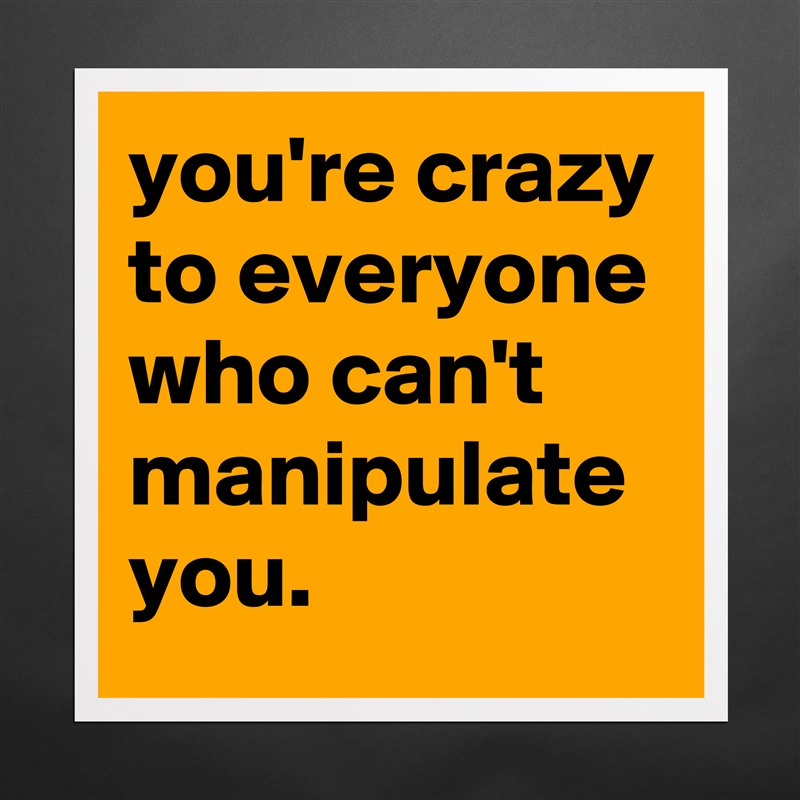 you're crazy to everyone who can't manipulate you. Matte White Poster Print Statement Custom 