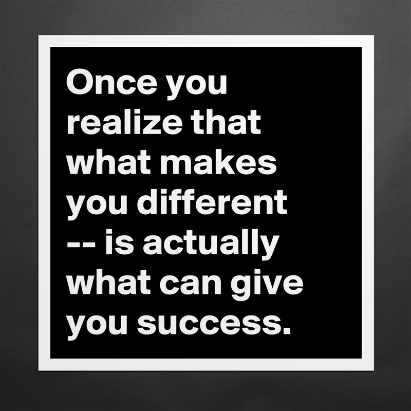 Once you realize that what makes you different 
-- is actually what can give you success. Matte White Poster Print Statement Custom 