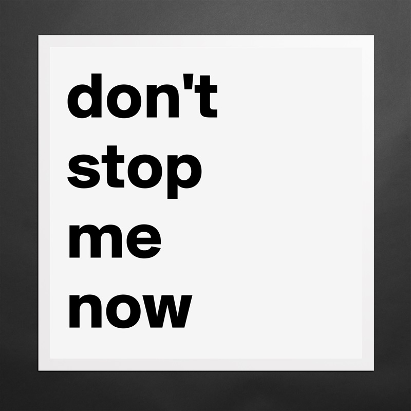 don't stop
me
now Matte White Poster Print Statement Custom 