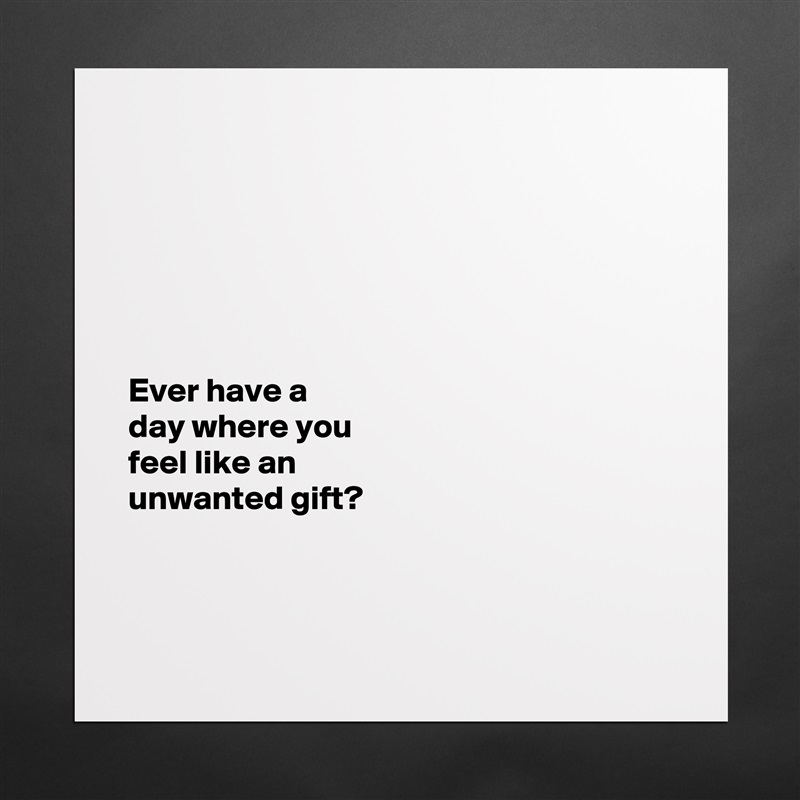 






Ever have a 
day where you 
feel like an 
unwanted gift?



 Matte White Poster Print Statement Custom 