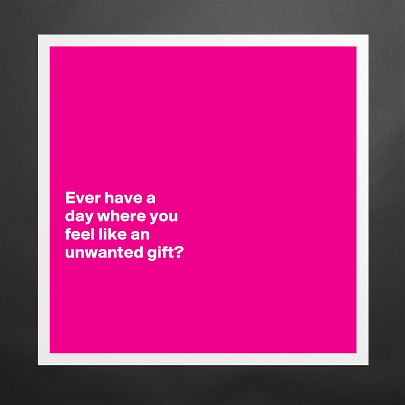 






Ever have a 
day where you 
feel like an 
unwanted gift?



 Matte White Poster Print Statement Custom 