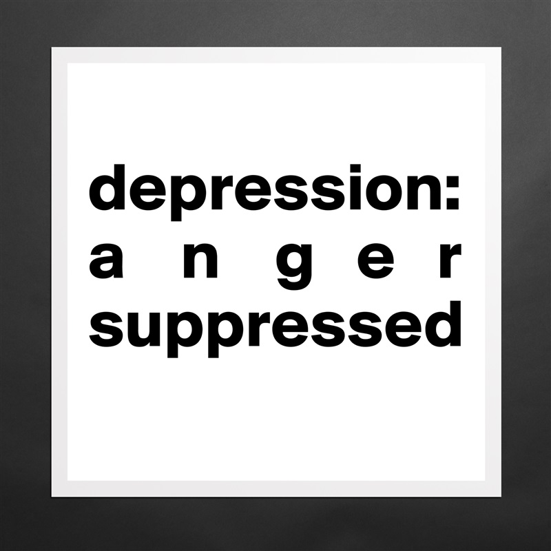 
depression:   a    n    g   e   r suppressed
 Matte White Poster Print Statement Custom 