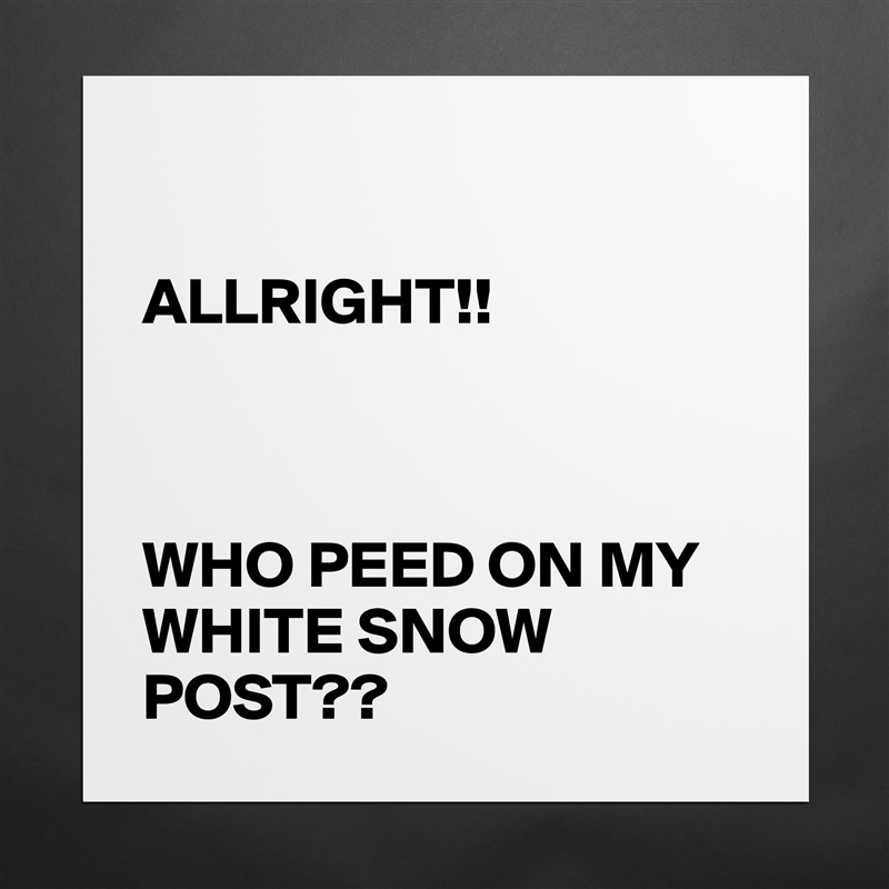 

ALLRIGHT!!



WHO PEED ON MY WHITE SNOW POST?? Matte White Poster Print Statement Custom 