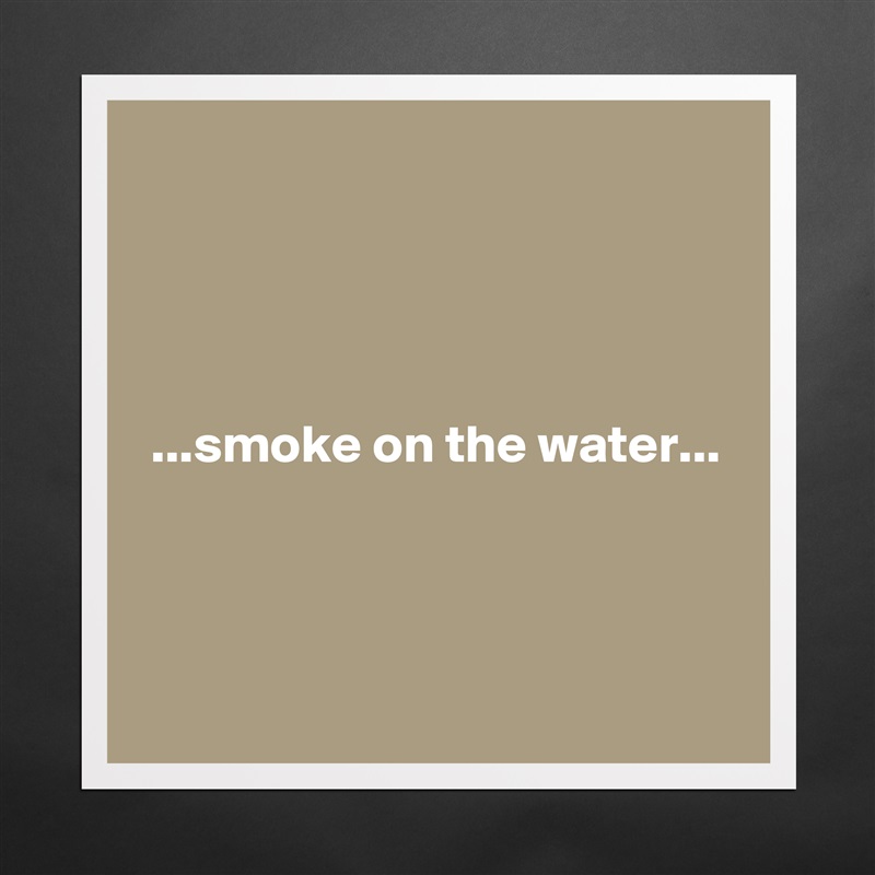 




 ...smoke on the water...



 Matte White Poster Print Statement Custom 