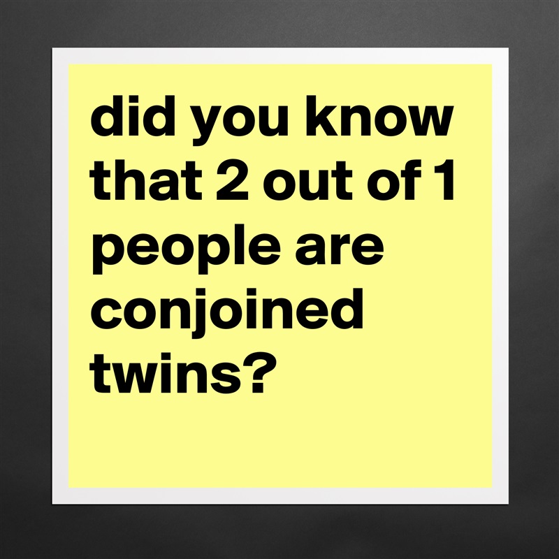 did you know that 2 out of 1 people are conjoined twins? Matte White Poster Print Statement Custom 